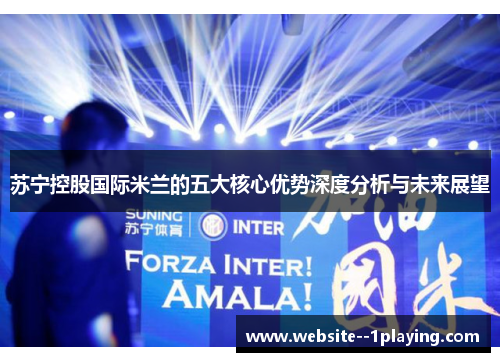 苏宁控股国际米兰的五大核心优势深度分析与未来展望
