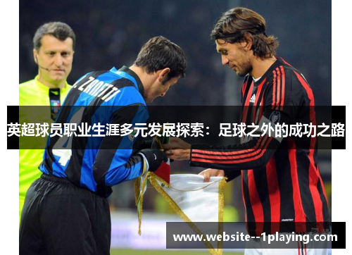 英超球员职业生涯多元发展探索：足球之外的成功之路