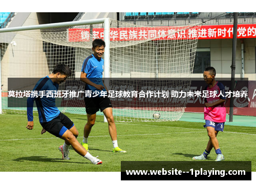 莫拉塔携手西班牙推广青少年足球教育合作计划 助力未来足球人才培养