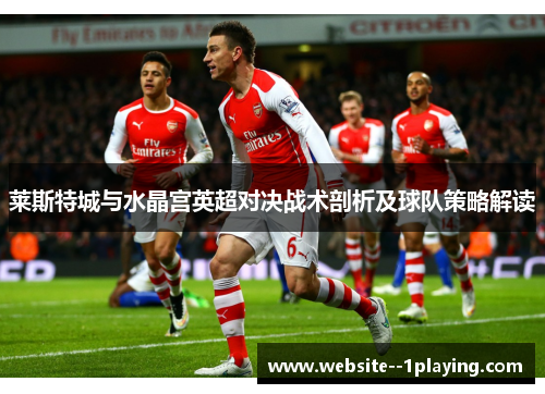 莱斯特城与水晶宫英超对决战术剖析及球队策略解读 莱斯特城与水晶宫英超对决战术剖析及球队策略解读