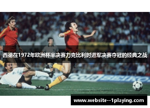 西德在1972年欧洲杯半决赛力克比利时进军决赛夺冠的经典之战