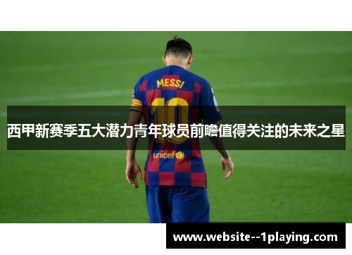 西甲新赛季五大潜力青年球员前瞻值得关注的未来之星