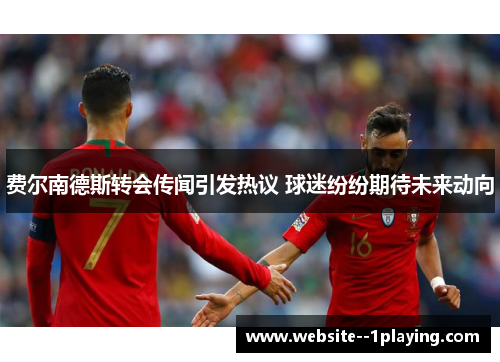 费尔南德斯转会传闻引发热议 球迷纷纷期待未来动向 费尔南德斯转会传闻引发热议 球迷纷纷期待未来动向