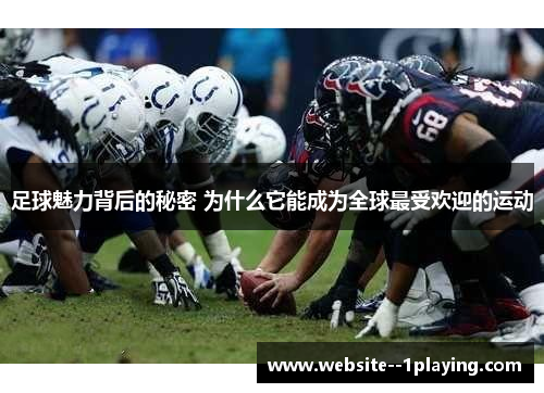 足球魅力背后的秘密 为什么它能成为全球最受欢迎的运动 足球魅力背后的秘密 为什么它能成为全球最受欢迎的运动