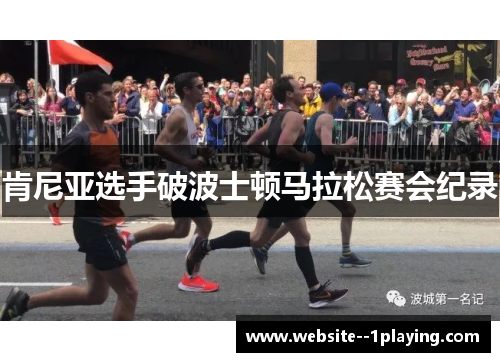 肯尼亚选手破波士顿马拉松赛会纪录 肯尼亚选手破波士顿马拉松赛会纪录