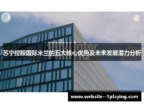 苏宁控股国际米兰的五大核心优势及未来发展潜力分析 苏宁控股国际米兰的五大核心优势及未来发展潜力分析