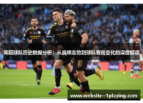 英超球队历史数据分析:从战绩走势到球队表现变化的深度解读 英超球队历史数据分析:从战绩走势到球队表现变化的深度解读