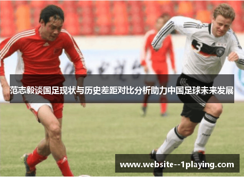 范志毅谈国足现状与历史差距对比分析助力中国足球未来发展