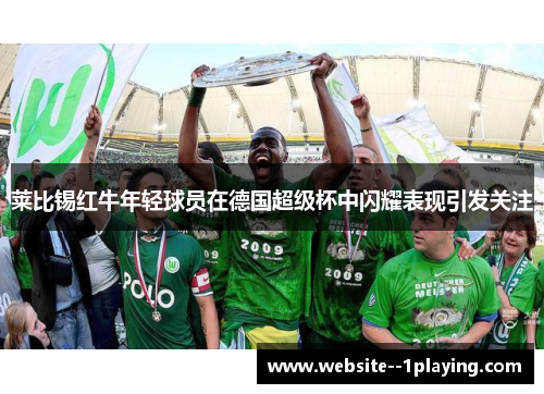 莱比锡红牛年轻球员在德国超级杯中闪耀表现引发关注 莱比锡红牛年轻球员在德国超级杯中闪耀表现引发关注