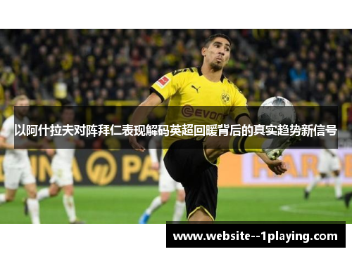 以阿什拉夫对阵拜仁表现解码英超回暖背后的真实趋势新信号