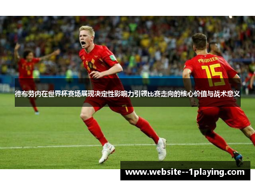德布劳内在世界杯赛场展现决定性影响力引领比赛走向的核心价值与战术意义