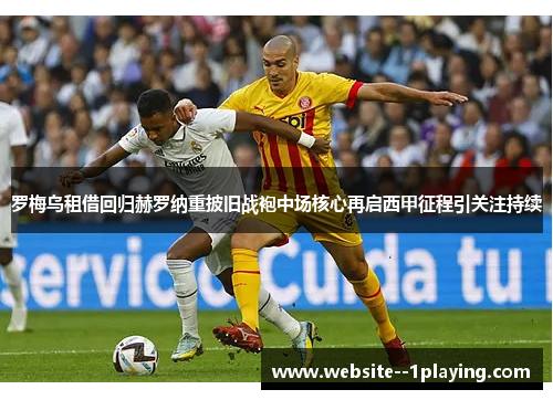 罗梅乌租借回归赫罗纳重披旧战袍中场核心再启西甲征程引关注持续