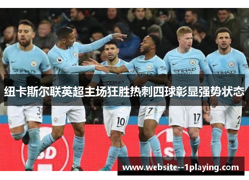 纽卡斯尔联英超主场狂胜热刺四球彰显强势状态